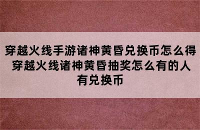 穿越火线手游诸神黄昏兑换币怎么得 穿越火线诸神黄昏抽奖怎么有的人有兑换币